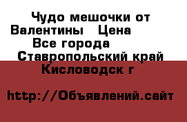 Чудо мешочки от Валентины › Цена ­ 680 - Все города  »    . Ставропольский край,Кисловодск г.